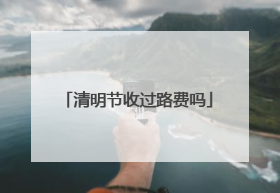 清明节收过路费吗