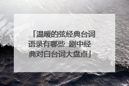 温暖的弦经典台词语录有哪些 剧中经典对白台词大盘点