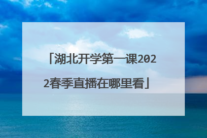 湖北开学第一课2022春季直播在哪里看