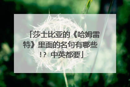 莎士比亚的《哈姆雷特》里面的名句有哪些!? 中英都要