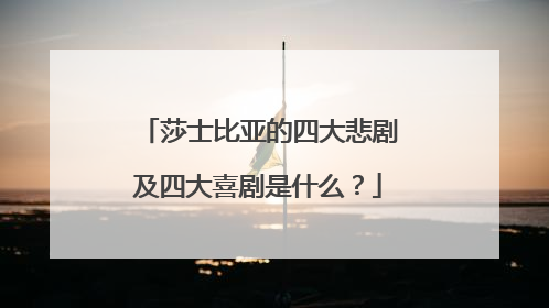 莎士比亚的四大悲剧及四大喜剧是什么？