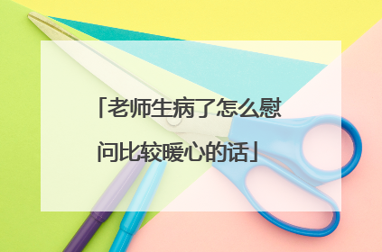 老师生病了怎么慰问比较暖心的话