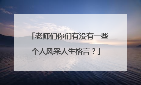 老师们你们有没有一些个人风采人生格言？