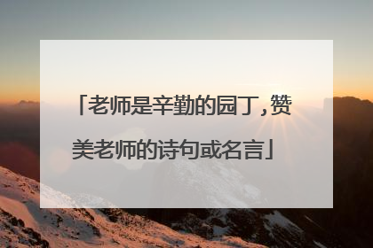 老师是辛勤的园丁,赞美老师的诗句或名言