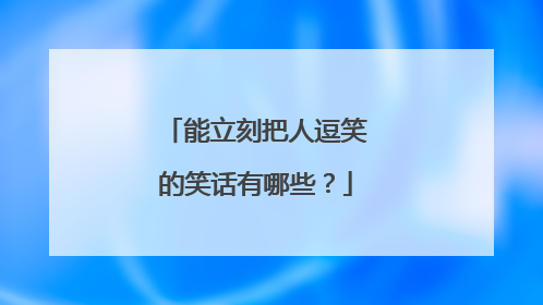 能立刻把人逗笑的笑话有哪些？