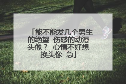 能不能发几个男生的绝望 伤感的动漫头像? 心情不好想换头像 急