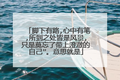 脚下有路,心中有笔,所到之处皆是风景,只是莫忘了带上澄澈的自己”。意思就是