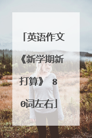 英语作文《新学期新打算》 80词左右