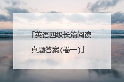 英语四级长篇阅读真题答案(卷一)