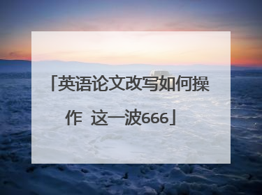 英语论文改写如何操作 这一波666