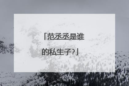 范丞丞是谁的私生子?