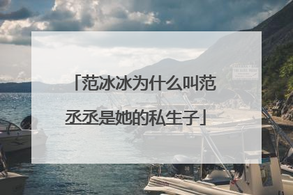 范冰冰为什么叫范丞丞是她的私生子