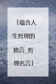 蕴含人生哲理的格言_哲理名言