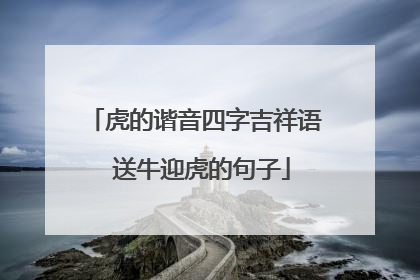 虎的谐音四字吉祥语 送牛迎虎的句子