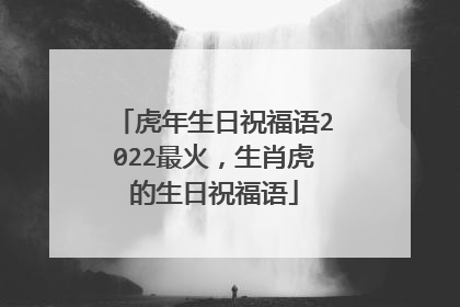 虎年生日祝福语2022最火，生肖虎的生日祝福语