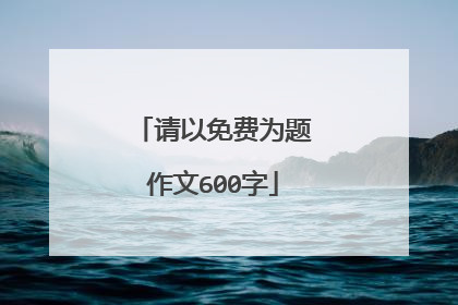 请以免费为题作文600字