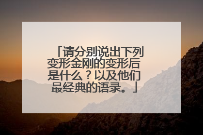 请分别说出下列变形金刚的变形后是什么？以及他们最经典的语录。