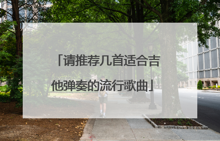 请推荐几首适合吉他弹奏的流行歌曲