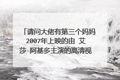 请问大佬有第三个妈妈2007年上映的由 艾莎·阿基多主演的高清视频在线观看资源吗