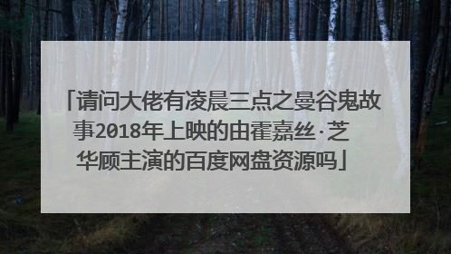 请问大佬有凌晨三点之曼谷鬼故事2018年上映的由霍嘉丝·芝华顾主演的百度网盘资源吗