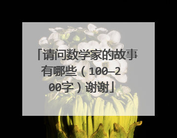 请问数学家的故事有哪些(100—200字)谢谢