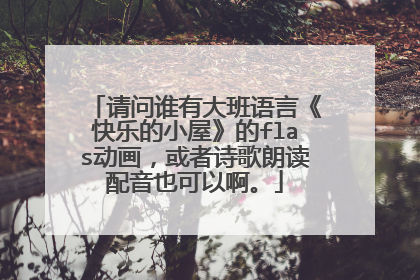 请问谁有大班语言《快乐的小屋》的flas动画，或者诗歌朗读配音也可以啊。