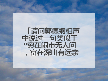 请问郭德纲相声中说过一句类似于“穷在闹市无人问，富在深山有远亲”意思的定场诗