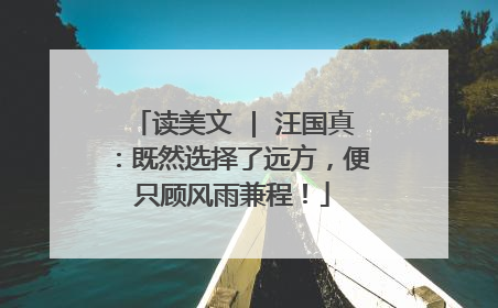 读美文 | 汪国真:既然选择了远方,便只顾风雨兼程!