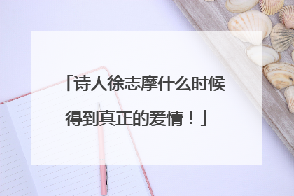 诗人徐志摩什么时候得到真正的爱情!