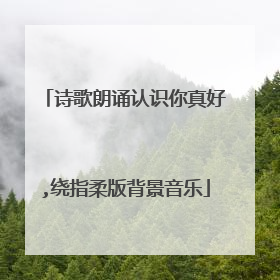 诗歌朗诵认识你真好,绕指柔版背景音乐