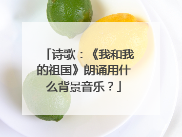 诗歌：《我和我的祖国》朗诵用什么背景音乐？