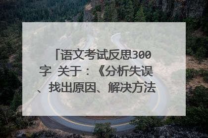 语文考试反思300字 关于：《分析失误、找出原因、解决方法》这些 急用！