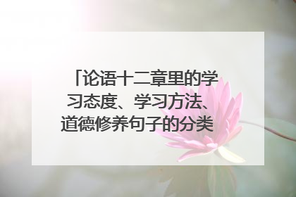 论语十二章里的学习态度、学习方法、道德修养句子的分类分别是什么？