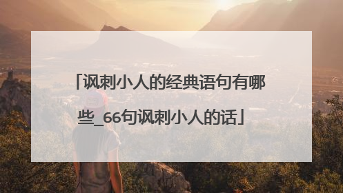 讽刺小人的经典语句有哪些_66句讽刺小人的话