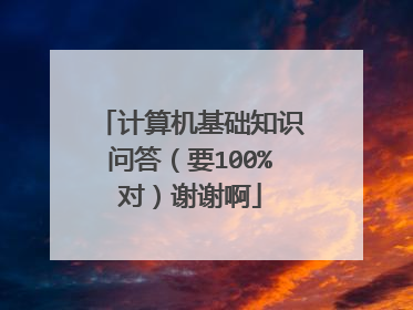 计算机基础知识问答（要100%对）谢谢啊