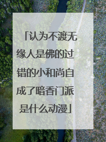 认为不渡无缘人是佛的过错的小和尚自成了暗香门派是什么动漫