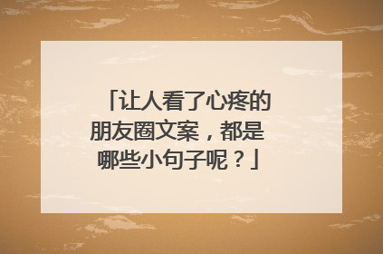 让人看了心疼的朋友圈文案，都是哪些小句子呢？