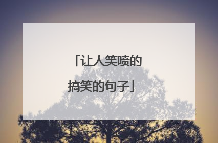 让人笑喷的搞笑的句子