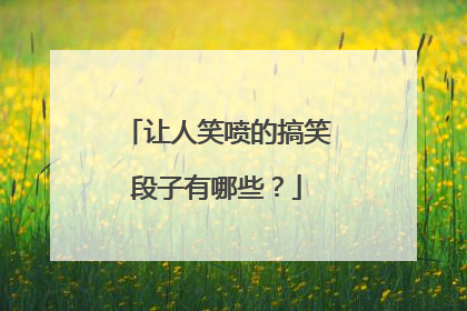 让人笑喷的搞笑段子有哪些？