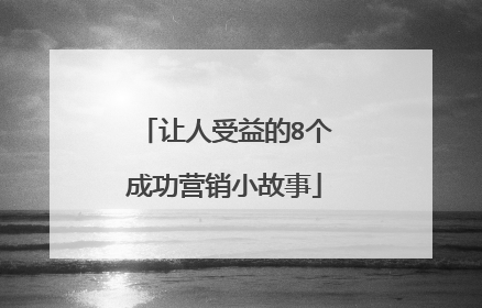 让人受益的8个成功营销小故事