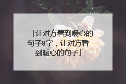 让对方看到暖心的句子8字，让对方看到暖心的句子