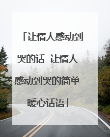 让情人感动到哭的话 让情人感动到哭的简单暖心话语