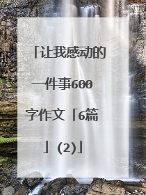 让我感动的一件事600字作文「6篇」(2)