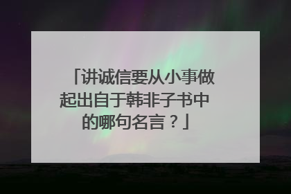 讲诚信要从小事做起出自于韩非子书中的哪句名言？
