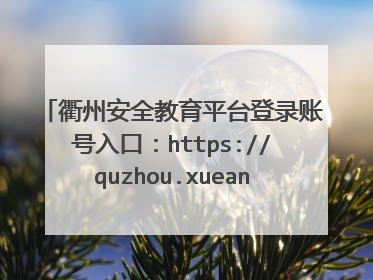 衢州安全教育平台登录账号入口：https://quzhou.xueanquan.com/