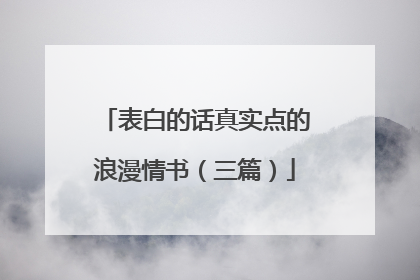 表白的话真实点的浪漫情书（三篇）