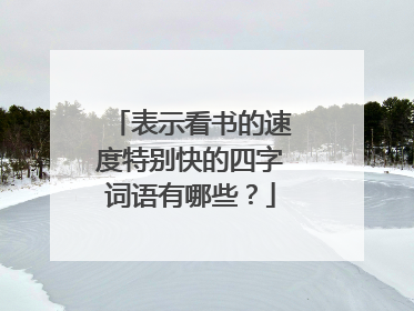 表示看书的速度特别快的四字词语有哪些？