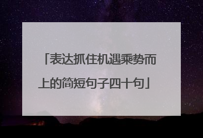 表达抓住机遇乘势而上的简短句子四十句
