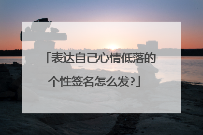 表达自己心情低落的个性签名怎么发?