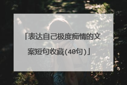 表达自己极度痴情的文案短句收藏(40句)